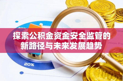 原州探索公积金资金安全监管的新路径与未来发展趋势