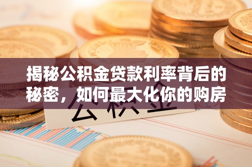 原州揭秘公积金贷款利率背后的秘密，如何最大化你的购房优势