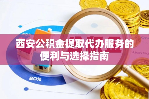 原州西安公积金提取代办服务的便利与选择指南