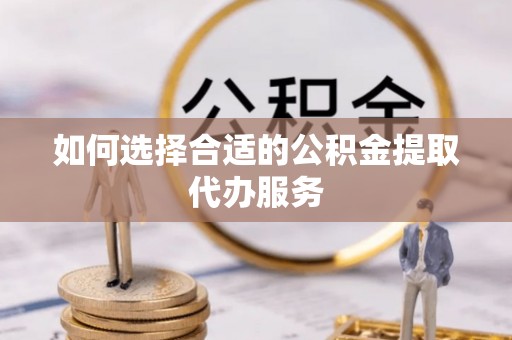 原州如何选择合适的公积金提取代办服务