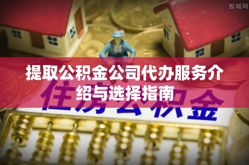 原州提取公积金公司代办服务介绍与选择指南
