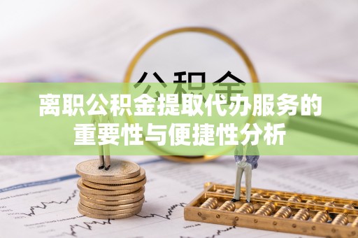原州离职公积金提取代办服务的重要性与便捷性分析