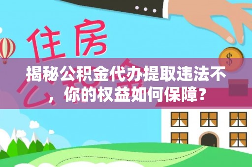 原州揭秘公积金代办提取违法不，你的权益如何保障？