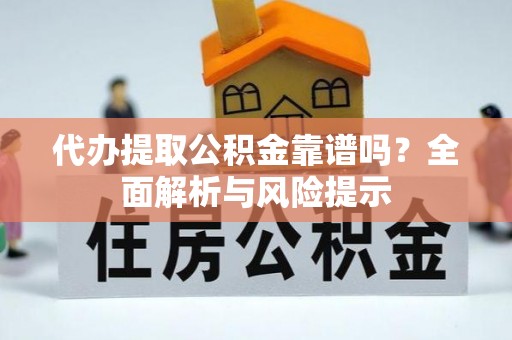 原州代办提取公积金靠谱吗？全面解析与风险提示